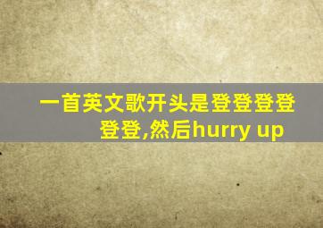 一首英文歌开头是登登登登登登,然后hurry up